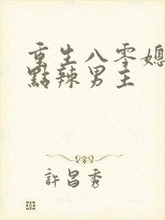 重生八零媳妇有点辣男主