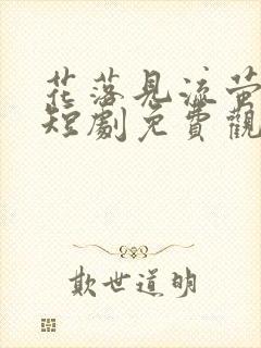 花落见流萤高清短剧免费观看全集