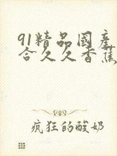 91精品国产综合久久香蕉,精品国产