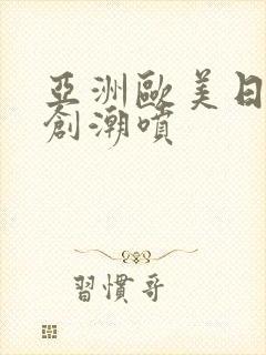 亚洲欧美日韩原创潮喷封面