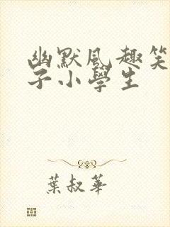 幽默风趣笑话段子小学生