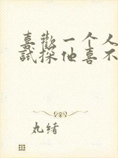 喜欢一个人怎么试探他喜不喜欢你