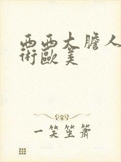 西西大胆人体艺术欧美