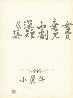 《深山弃女》续集短剧免费观看第二