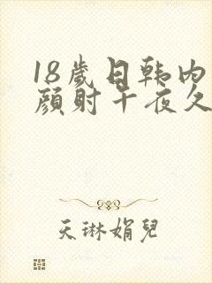 18岁日韩内射颜射午夜久久成人