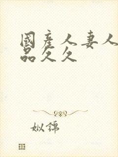 国产人妻人伦精品久久