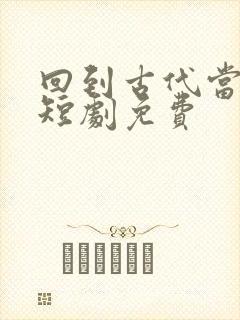 回到古代当太子短剧免费