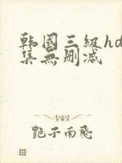 韩国三级hd合集无删减