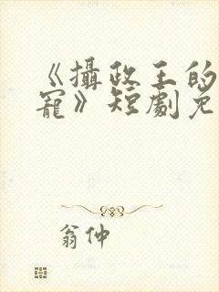 《摄政王的心尖宠》短剧免费观看