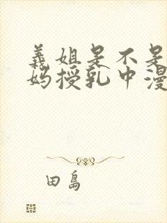 义姐是不是良妈妈授乳中漫第一集