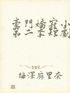 豪门娇宠小甜妻第二季短剧完整版