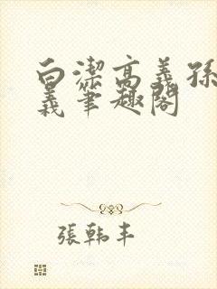 白洁高义孙倩高义笔趣阁