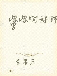 嗯嗯啊好舒服男男