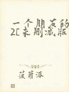 一个朋友的妈妈2[未删减版]