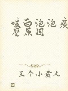 咳白泡泡痰是什么原因