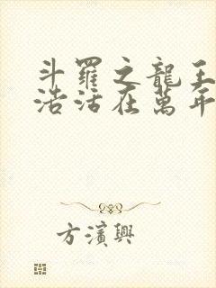 斗罗之龙王霍雨浩活在万年后