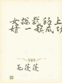 女总裁的上门女婿 一起成功