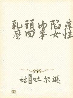 乳头内陷痒是怎么回事女性