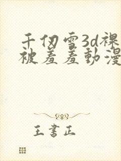 千仞雪3d裸体被羞羞动漫