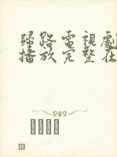 归路电视剧免费播放完整在线观看