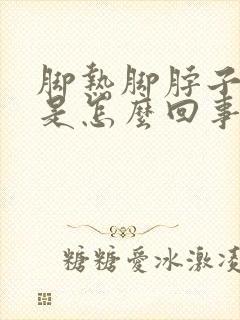 脚热脚脖子发凉是怎么回事