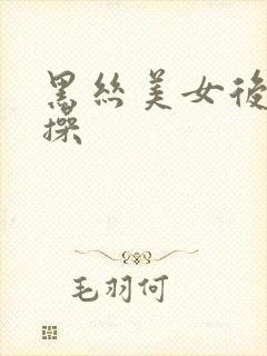 黑丝美女后入爆操