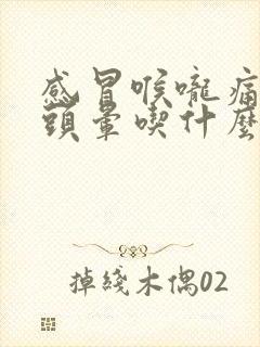 感冒喉咙痛鼻塞头晕吃什么药好得快