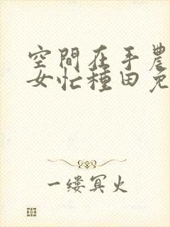 空间在手农家医女忙种田免费阅读