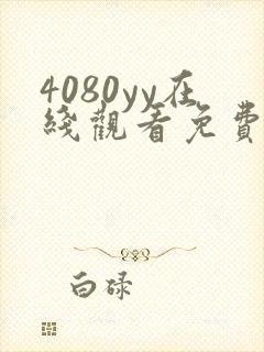 4080yy在线观看免费高清电视剧