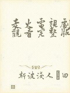 走火电视剧免费观看完整版高清全集45