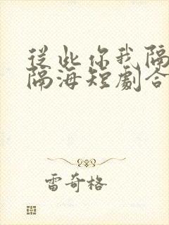 从此你我隔山也隔海短剧合集