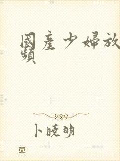 国产少妇放荡视频