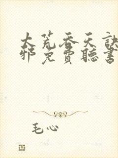 太荒吞天诀柳无邪免费听书