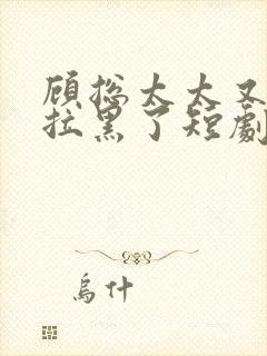 顾总太太又把你拉黑了短剧免费观看全集