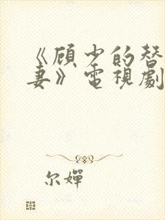 《顾少的替嫁甜妻》电视剧