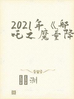 2021年《哪吒之魔童降世》观后感