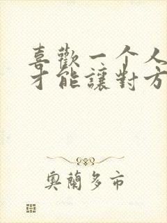 喜欢一个人怎样才能让对方喜欢你