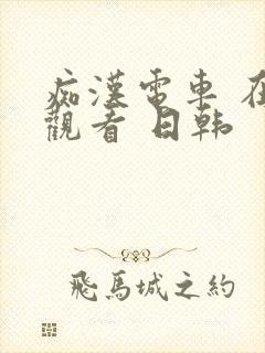 痴汉电车 在线观看 日韩