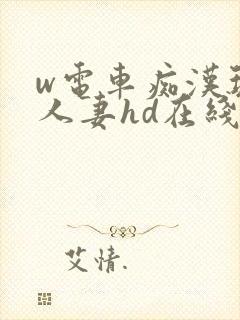 w电车痴汉玩弄人妻hd在线观看