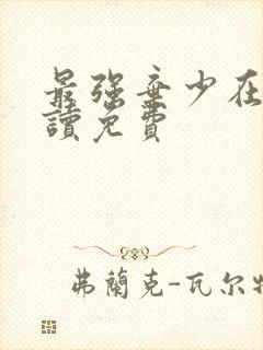 最强弃少在线阅读免费