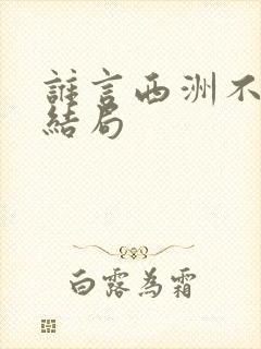 谁言西洲不知意结局