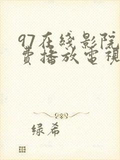 97在线影院免费播放电视剧最新章节