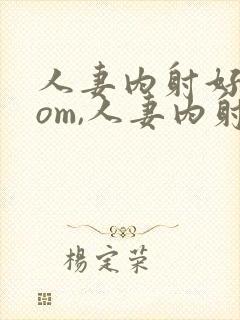 人妻内射好爽com,人妻内射com