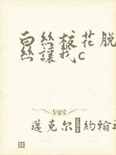 白丝校花脱掉白丝让我c