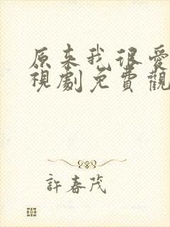 原来我很爱你电视剧免费观看全集