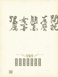 跟女朋友闹得很厉害怎么挽回