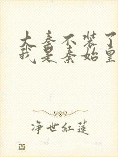 大秦不装了你爹我是秦始皇赵浪无弹窗