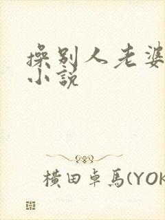 操别人老婆好爽小说