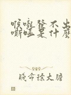 喉咙发不出声音嘶哑是什么原因