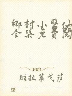 乡村小医仙小说全集免费阅读完整版